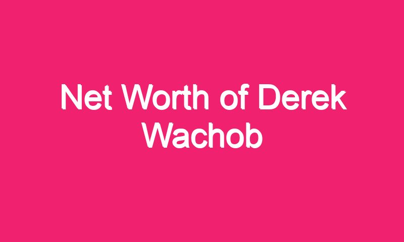 Net Worth of Derek Wachob